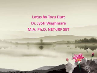 Lotus by Toru Dutt
Dr. Jyoti Waghmare
M.A. Ph.D. NET-JRF SET
 