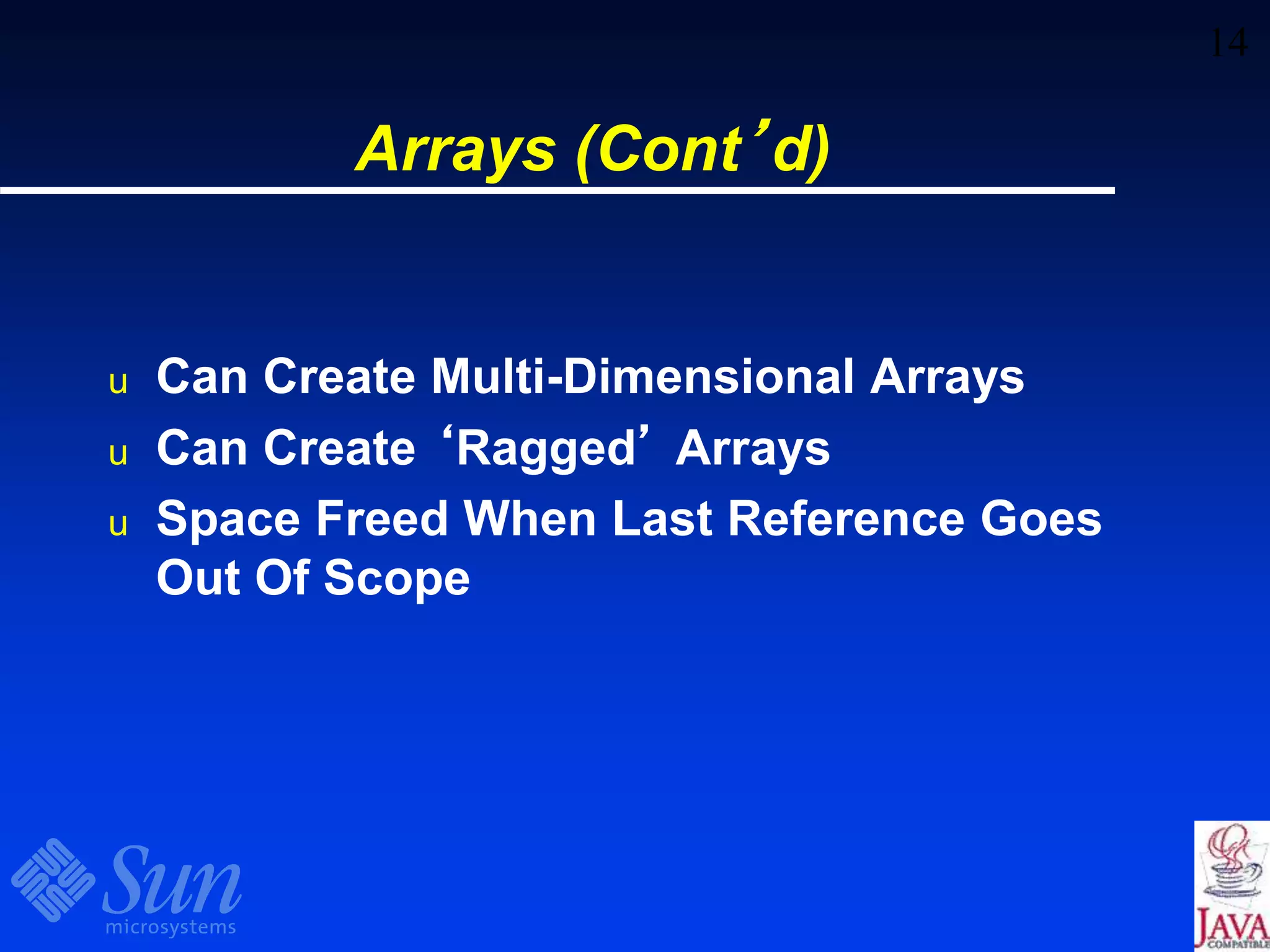 14
Arrays (Cont’d)
u Can Create Multi-Dimensional Arrays
u Can Create ‘Ragged’ Arrays
u Space Freed When Last Reference Goes
Out Of Scope
 