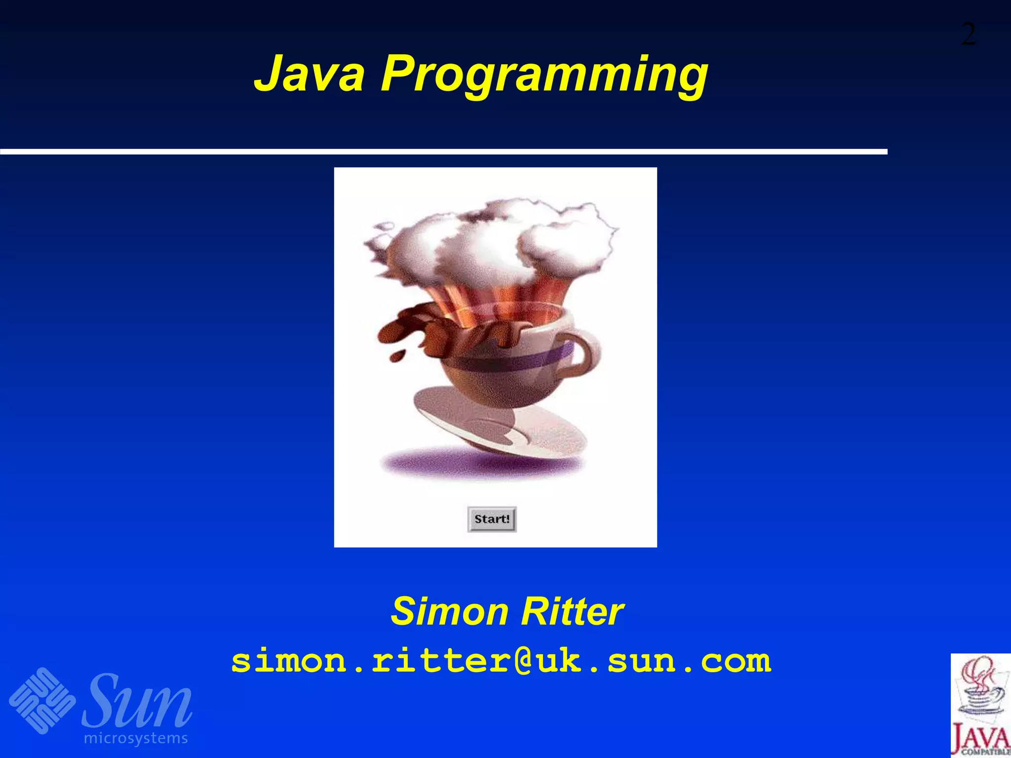 2
Java Programming
Simon Ritter
simon.ritter@uk.sun.com
 