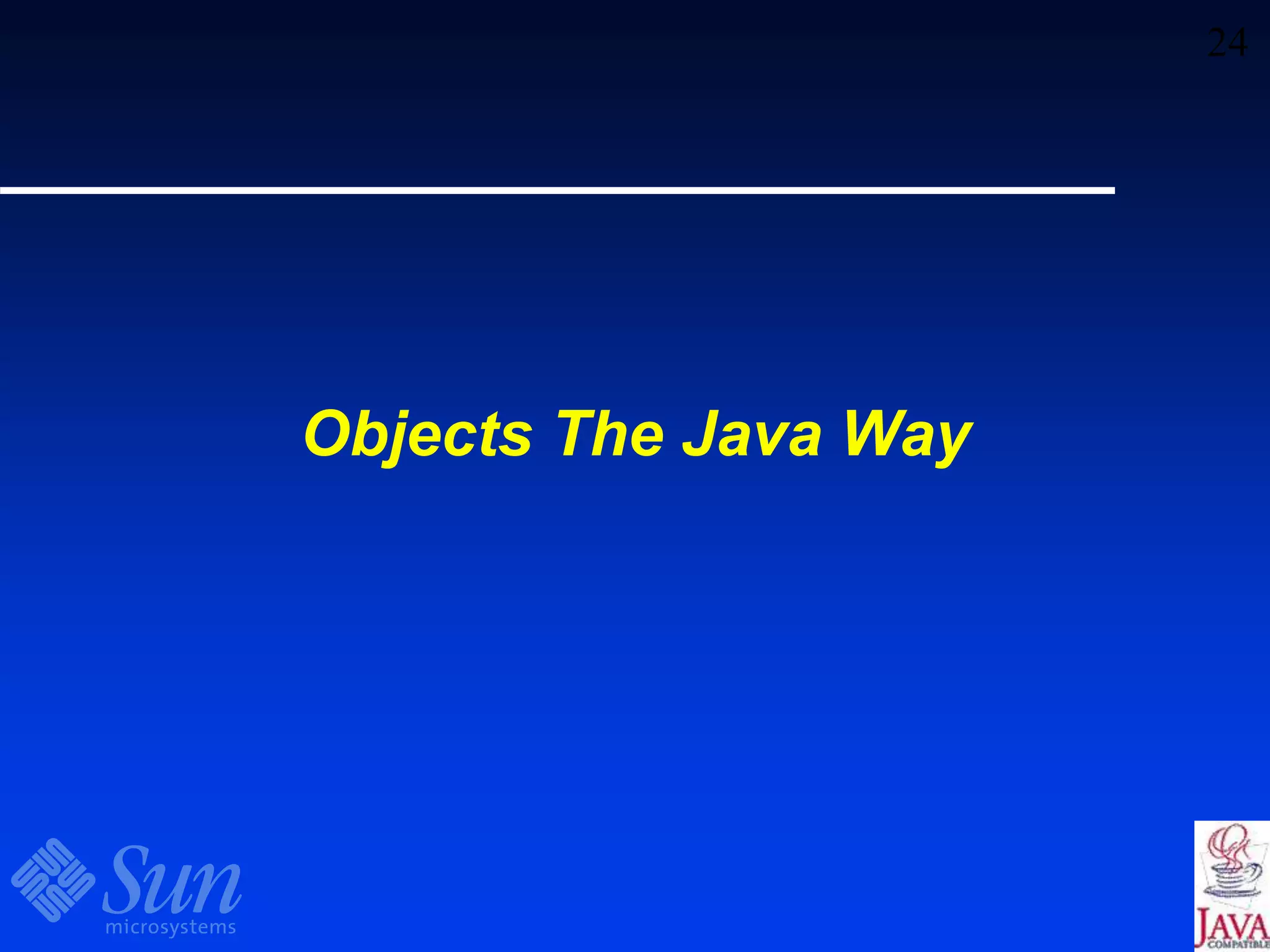 24
Objects The Java Way
 