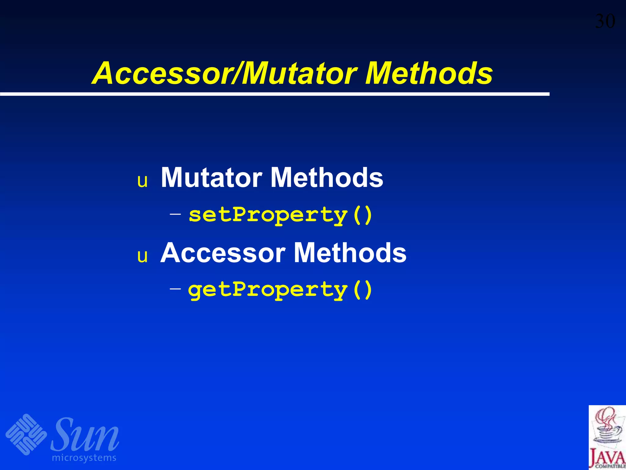 30
Accessor/Mutator Methods
u Mutator Methods
– setProperty()
u Accessor Methods
– getProperty()
 