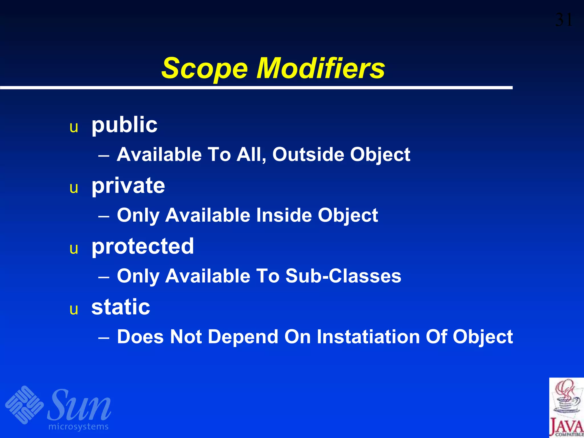 31
Scope Modifiers
u public
– Available To All, Outside Object
u private
– Only Available Inside Object
u protected
– Only Available To Sub-Classes
u static
– Does Not Depend On Instatiation Of Object
 