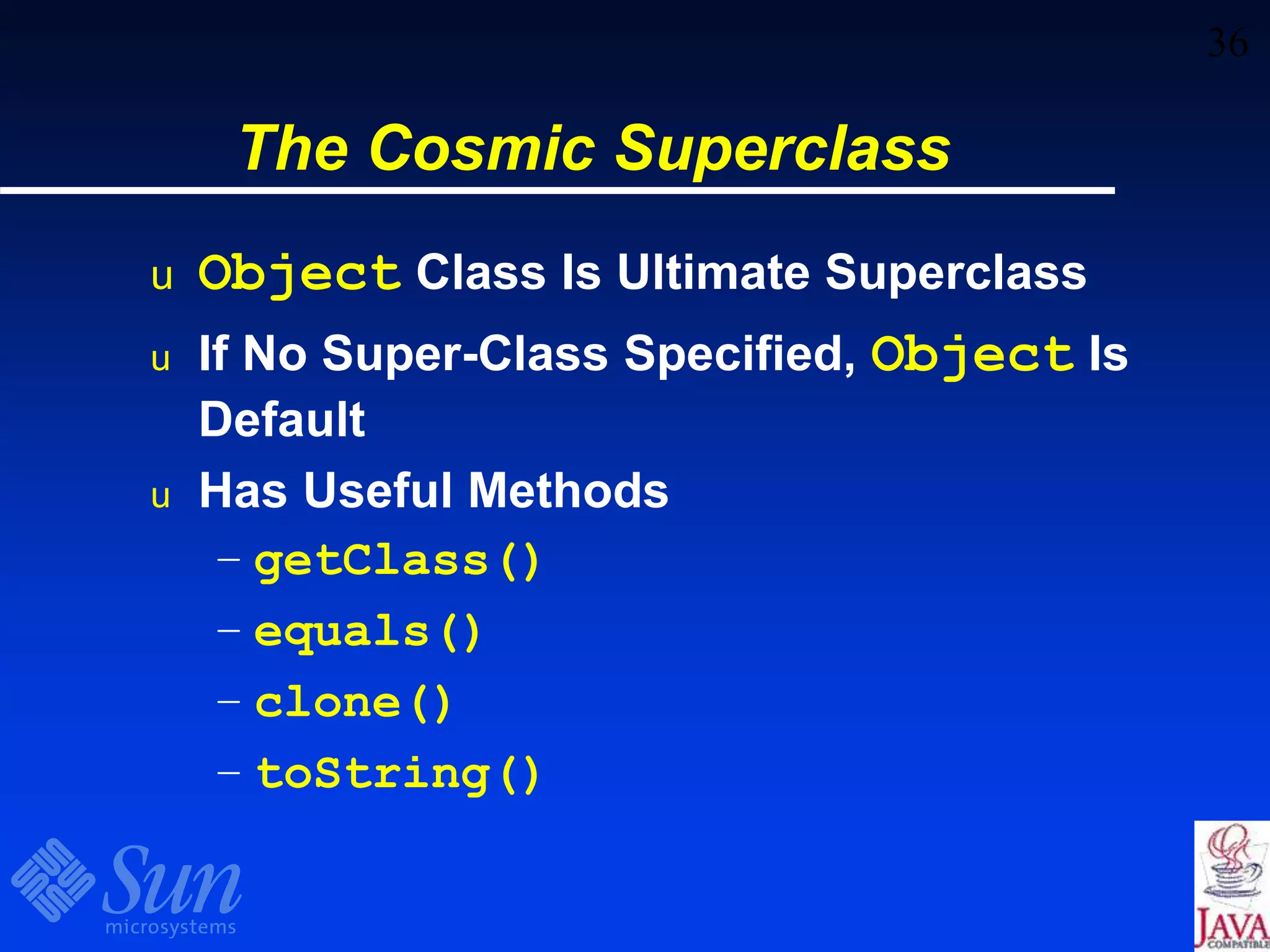 36
The Cosmic Superclass
u Object Class Is Ultimate Superclass
u If No Super-Class Specified, Object Is
Default
u Has Useful Methods
– getClass()
– equals()
– clone()
– toString()
 