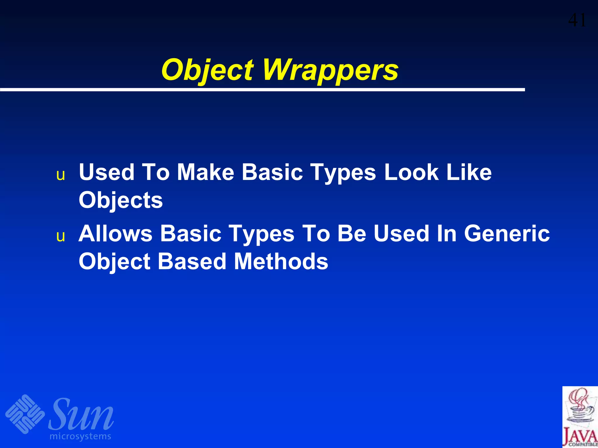 41
Object Wrappers
u Used To Make Basic Types Look Like
Objects
u Allows Basic Types To Be Used In Generic
Object Based Methods
 