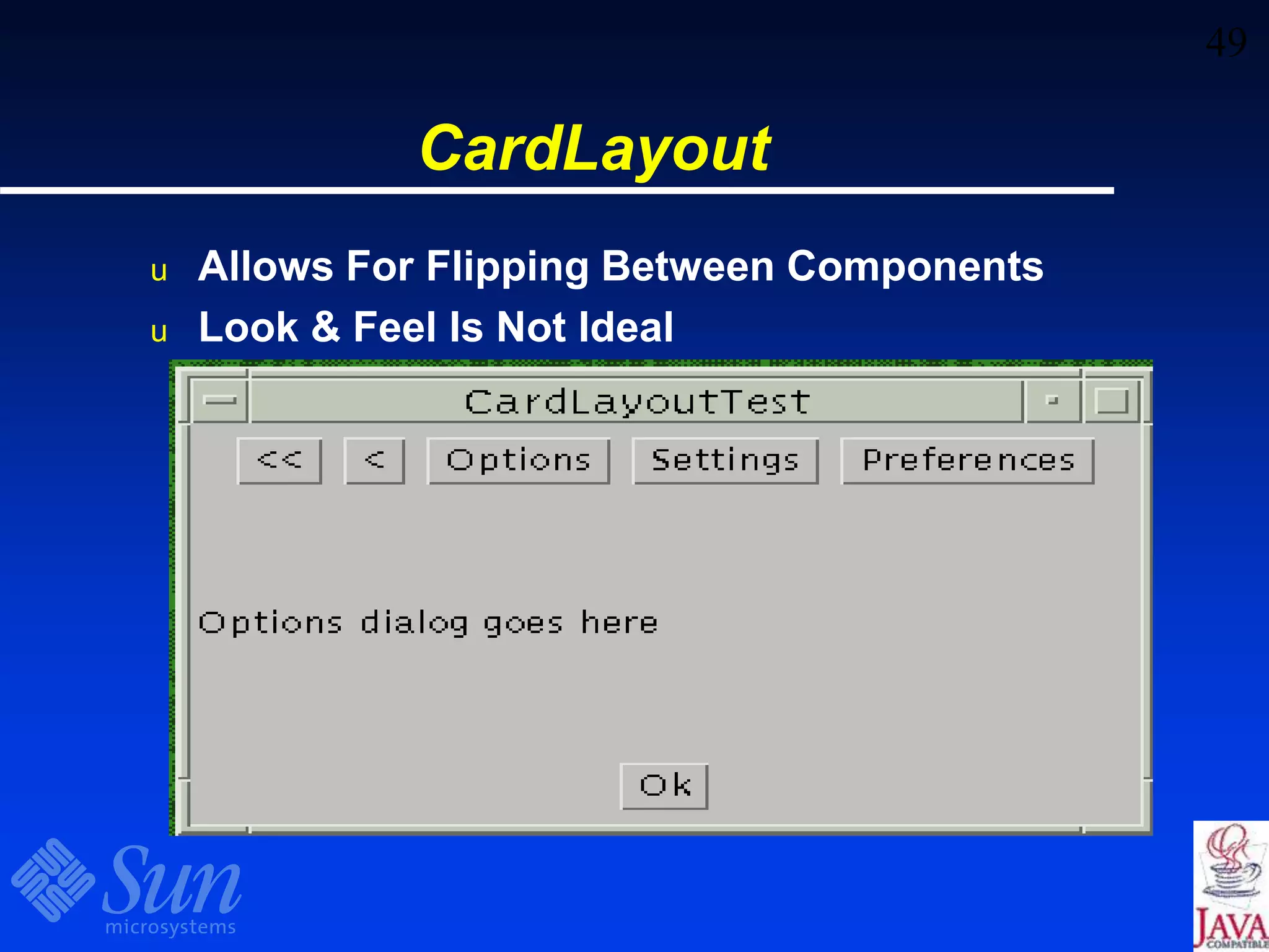 49
CardLayout
u Allows For Flipping Between Components
u Look & Feel Is Not Ideal
 