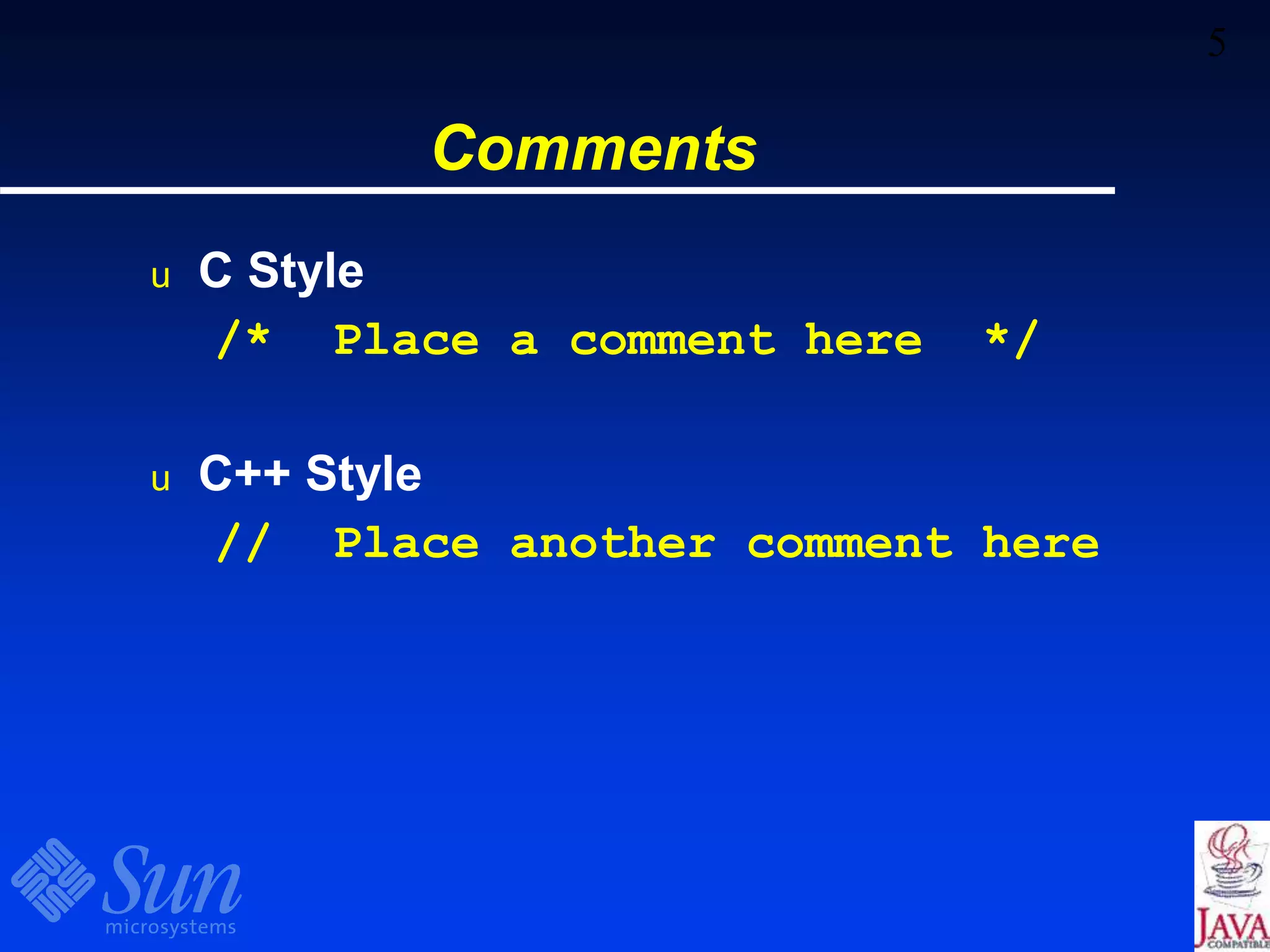 5
Comments
u C Style
/* Place a comment here */
u C++ Style
// Place another comment here
 