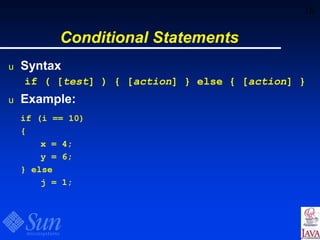 16
Conditional Statements
u Syntax
if ( [test] ) { [action] } else { [action] }
u Example:
if (i == 10)
{
x = 4;
y = 6;
} else
j = 1;
 