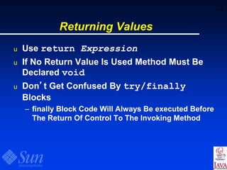 23
Returning Values
u Use return Expression
u If No Return Value Is Used Method Must Be
Declared void
u Don’t Get Confused By try/finally
Blocks
– finally Block Code Will Always Be executed Before
The Return Of Control To The Invoking Method
 
