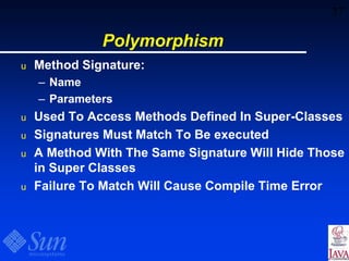 37
Polymorphism
u Method Signature:
– Name
– Parameters
u Used To Access Methods Defined In Super-Classes
u Signatures Must Match To Be executed
u A Method With The Same Signature Will Hide Those
in Super Classes
u Failure To Match Will Cause Compile Time Error
 