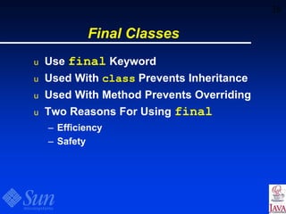 38
Final Classes
u Use final Keyword
u Used With class Prevents Inheritance
u Used With Method Prevents Overriding
u Two Reasons For Using final
– Efficiency
– Safety
 