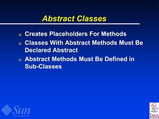 39
Abstract Classes
u Creates Placeholders For Methods
u Classes With Abstract Methods Must Be
Declared Abstract
u Abstract Methods Must Be Defined in
Sub-Classes
 
