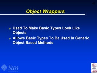 41
Object Wrappers
u Used To Make Basic Types Look Like
Objects
u Allows Basic Types To Be Used In Generic
Object Based Methods
 