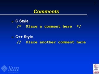 5
Comments
u C Style
/* Place a comment here */
u C++ Style
// Place another comment here
 