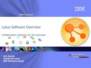 Lotus Software Overview Collaboration solutions for the business Dvir Reznik [email_address] IBM Software Group 