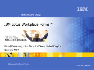 Kemal Danisman, Lotus Technical Sales, United Kingdom Summer 2007 IBM Lotus Workplace Forms™ ibm.com /software/forms 