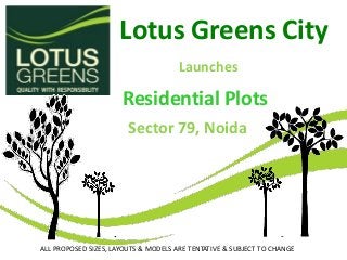 Lotus Greens City
ALL PROPOSED SIZES, LAYOUTS & MODELS ARE TENTATIVE & SUBJECT TO CHANGE
Residential Plots
Sector 79, Noida
Launches
 