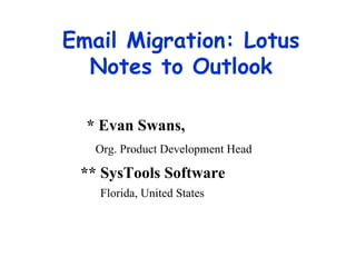 Email Migration: Lotus Notes to Outlook * Evan Swans, Org. Product Development Head ** SysTools Software   Florida, United States 