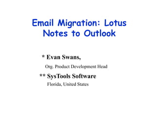 Email Migration: Lotus
  Notes to Outlook

  * Evan Swans,
   Org. Product Development Head

 ** SysTools Software
   Florida, United States
 