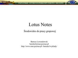 Lotus Notes Środowisko do pracy grupowej Bartosz Lewandowski [email_address] http://www.man.poznan.pl/~bartekel/wyklady/ POZNAŃSKIE  CENTRUM SUPERKOMPUTEROWO - SIECIOWE 