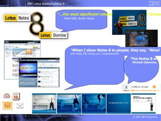 Calendering & Scheduling Icon Email/Messaging Icon Enhanced performance Icon “… the most significant release of Notes in the last 10 years.”  Peter Kelly, Burton Group " The Notes 8 interface looks really slick"   Michael Osterman,  Osterman Research “ When I show Notes 8 to people, they say, "Wow! That can't be Notes,'". The software's design, once very clunky, has been updated so that it's clean without being Web 2.0 trendy,"  John Head, PSC Group LLC / Computerworld Hayden Planetarium 