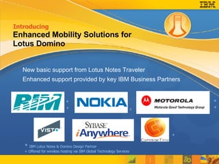 *  IBM Lotus Notes & Domino Design Partner + Offered for wireless hosting via IBM Global Technology Services Introducing  New  basic support from Lotus Notes Traveler Enhanced support provided by key IBM Business Partners Enhanced Mobility Solutions for Lotus Domino  + * + * + + 