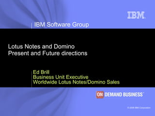 Lotus Notes and Domino Present and Future directions Ed Brill Business Unit Executive Worldwide Lotus Notes/Domino Sales 