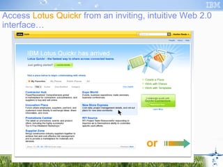 Access  Lotus Quickr  from an inviting, intuitive Web 2.0 interface… or  