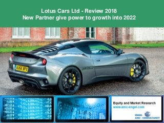 1
Lotus Cars Ltd - Review 2018
New Partner give power to growth into 2022
 