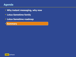Q1 2008 Q2 2008 Q3 2008 Q4 2008 Planned Roadmap for Lotus Sametime Family sametime sametime sametime sametime sametime 3Q 2009 sametime Lotus Sametime Standard 8.0 Lotus Sametime Unified Telephony Lotus Sametime Advanced 8.0  Lotus Sametime 8.5 Lotus Sametime Entry 8.0 Lotus Sametime Entry/Std 8.0.1 LotusSametime Entry/Std 8.0.2 Lotus Sametime Advanced 8.0.1 