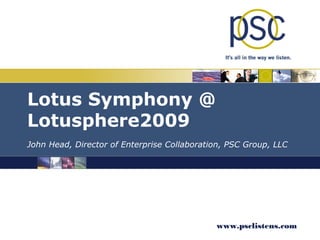 Lotus Symphony @
Lotusphere2009
John Head, Director of Enterprise Collaboration, PSC Group, LLC




                                             www.psclistens.com
 