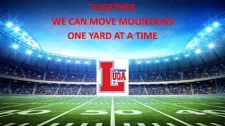 TOGETHER
WE CAN MOVE MOUNTAINS
ONE YARD AT A TIME
 