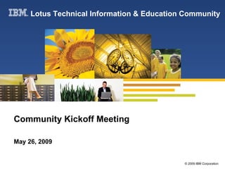 Community Kickoff Meeting May 26, 2009 Lotus Technical Information & Education Community 