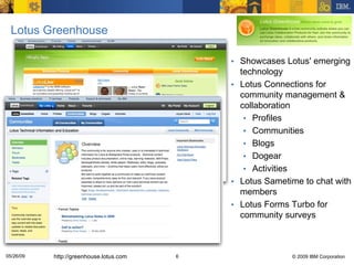 Lotus Greenhouse <ul><li>Showcases Lotus' emerging technology </li></ul><ul><li>Lotus Connections for community management...