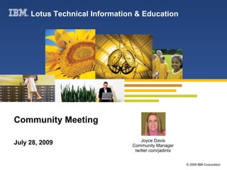 Community Meeting July 28, 2009 Lotus Technical Information & Education Joyce Davis Community Manager twitter.com/jadintx 