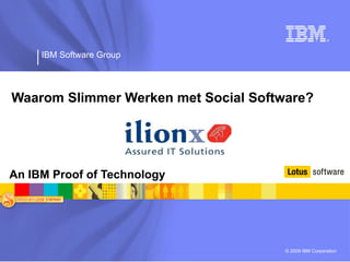 IBM Software Group




Waarom Slimmer Werken met Social Software?




An IBM Proof of Technology




                                      © 2009 IBM Corporation
 