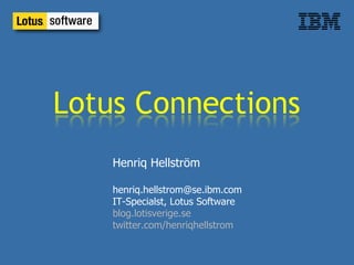 Henriq Hellström [email_address] IT-Specialst, Lotus Software blog.lotisverige.se twitter.com/henriqhellstrom 