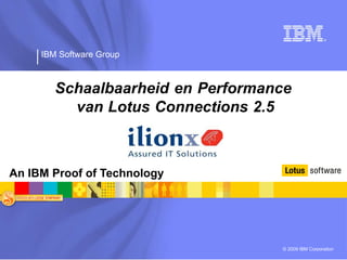 IBM Software Group



        Schaalbaarheid en Performance
          van Lotus Connections 2.5



An IBM Proof of Technology




                                   © 2009 IBM Corporation
 