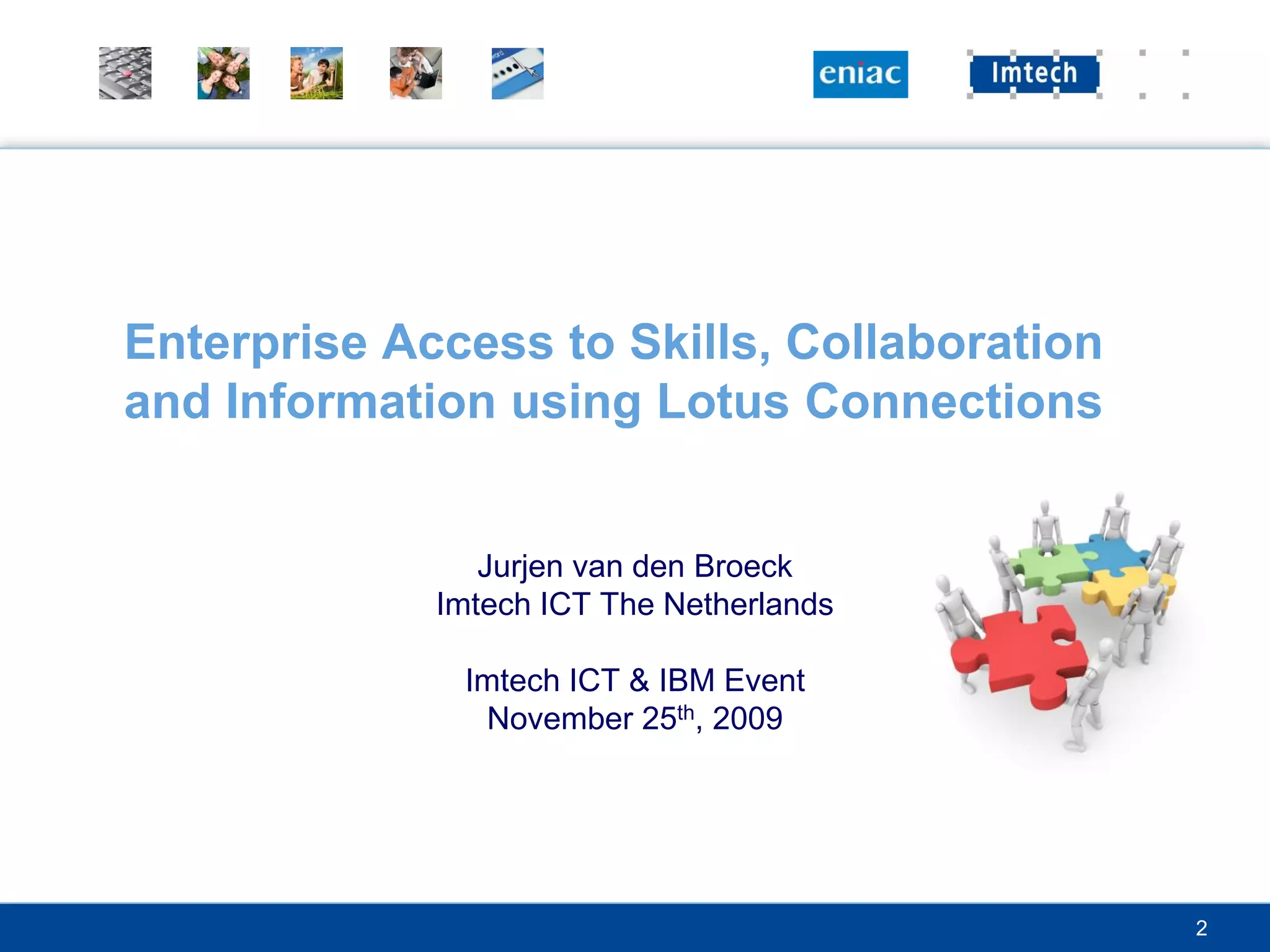 Enterprise Access to Skills, Collaboration
and Information using Lotus Connections


                Jurjen van den Broeck
             Imtech ICT The Netherlands

              Imtech ICT & IBM Event
               November 25th, 2009




                                             2
 