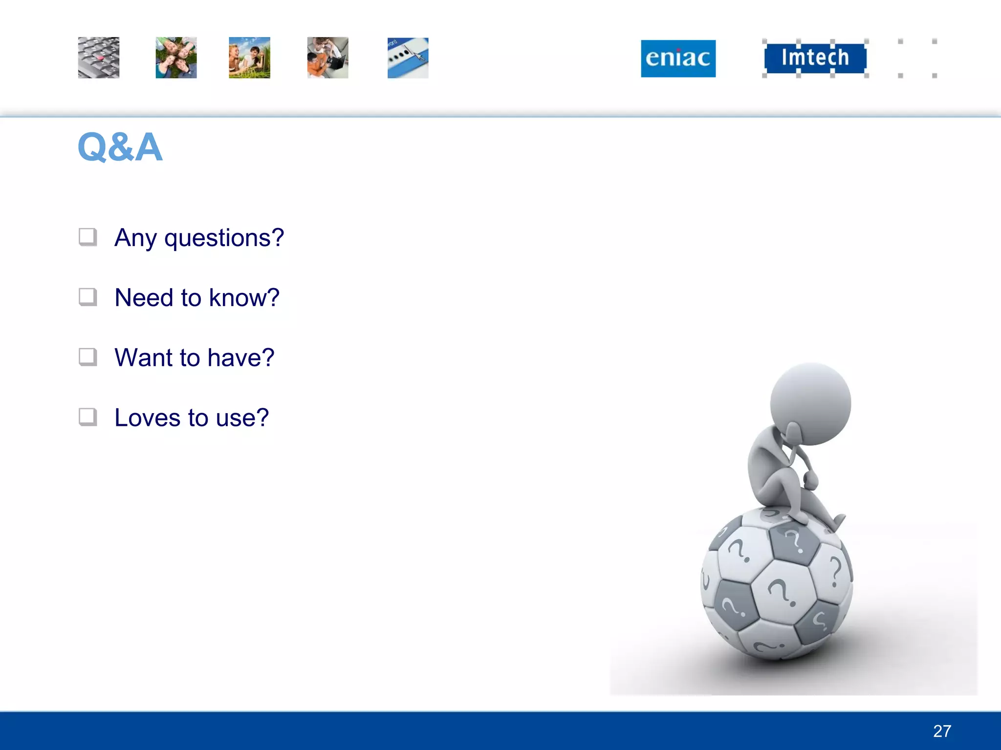 Q&A

 Any questions?

 Need to know?

 Want to have?

 Loves to use?




                   27
 