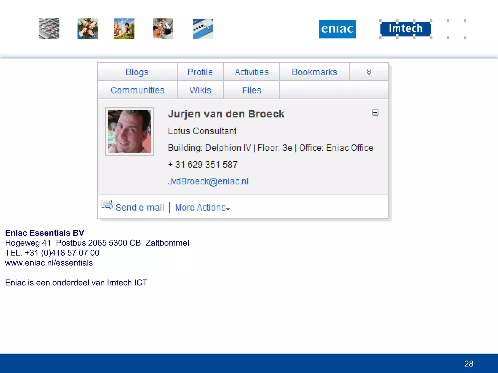 Eniac Essentials BV
Hogeweg 41 Postbus 2065 5300 CB Zaltbommel
TEL. +31 (0)418 57 07 00
www.eniac.nl/essentials

Eniac is een onderdeel van Imtech ICT




                                             28
 