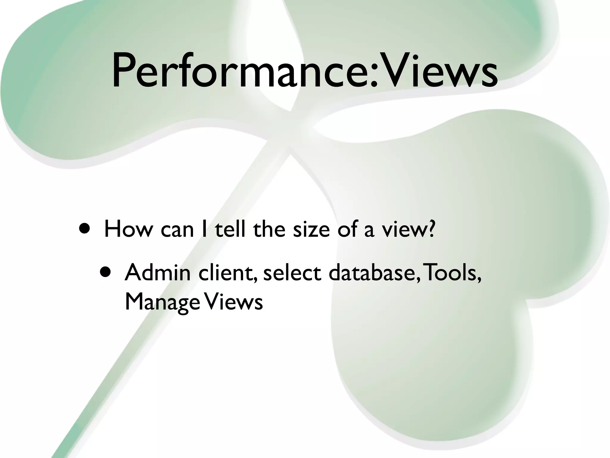 Performance:Views


• How can I tell the size of a view?
 • Admin client, select database, Tools,
    Manage Views
 