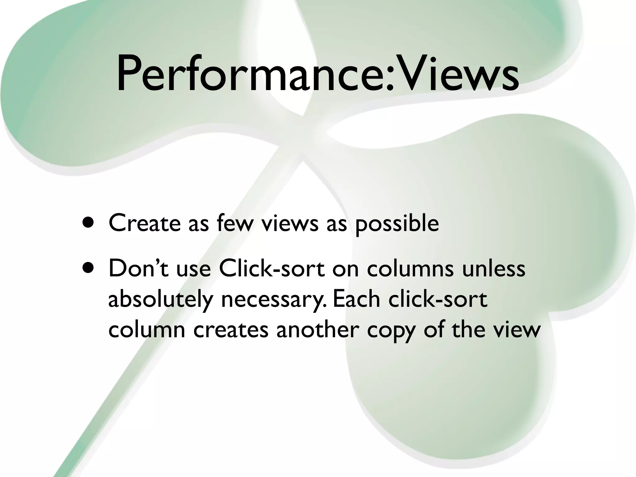Performance:Views

• Create as few views as possible
• Don’t use Click-sort on columns unless
  absolutely necessary. Each click-sort
  column creates another copy of the view
 