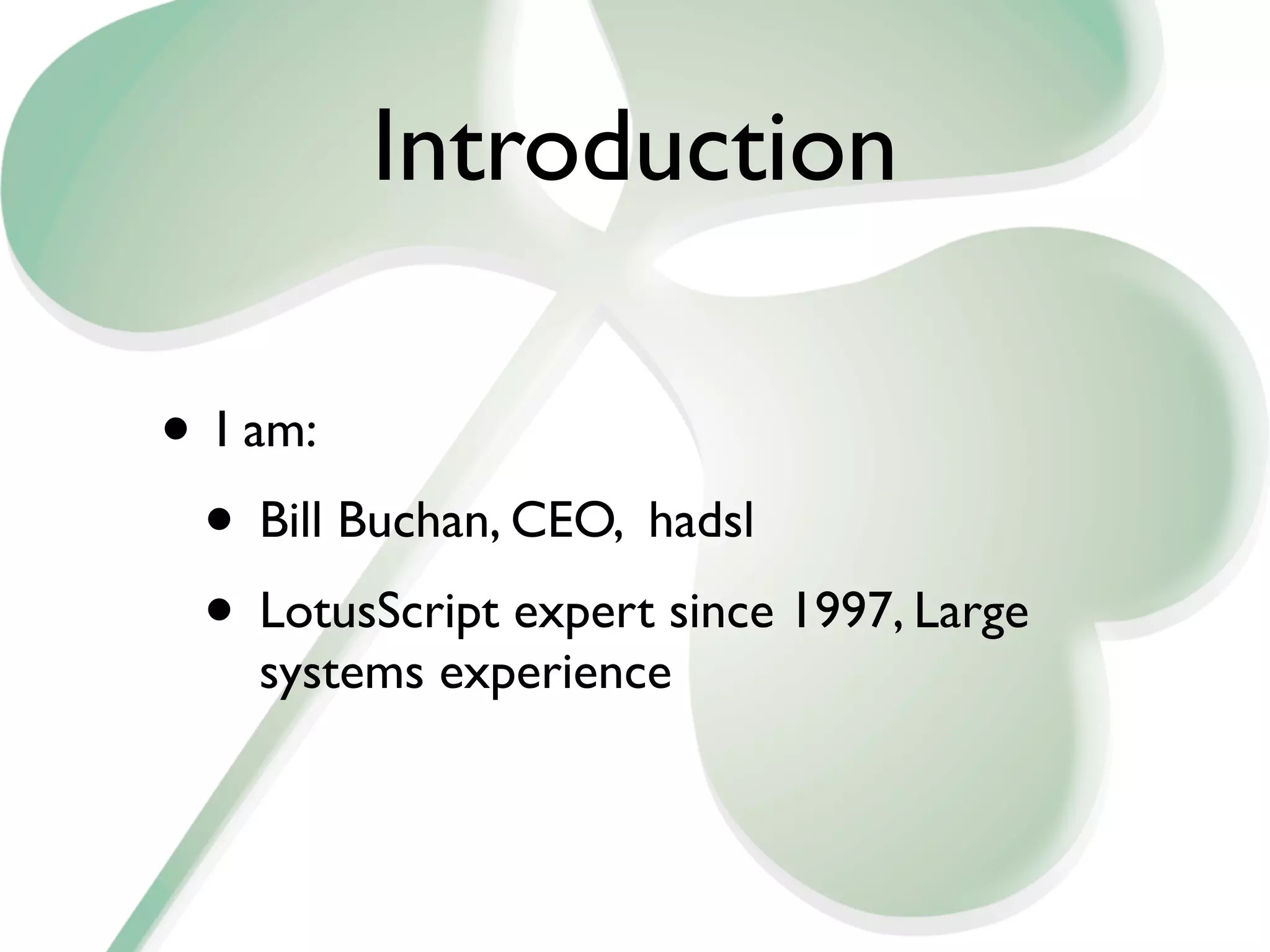 Introduction

• I am:
 • Bill Buchan, CEO, hadsl
 • LotusScript expert since 1997, Large
    systems experience
 