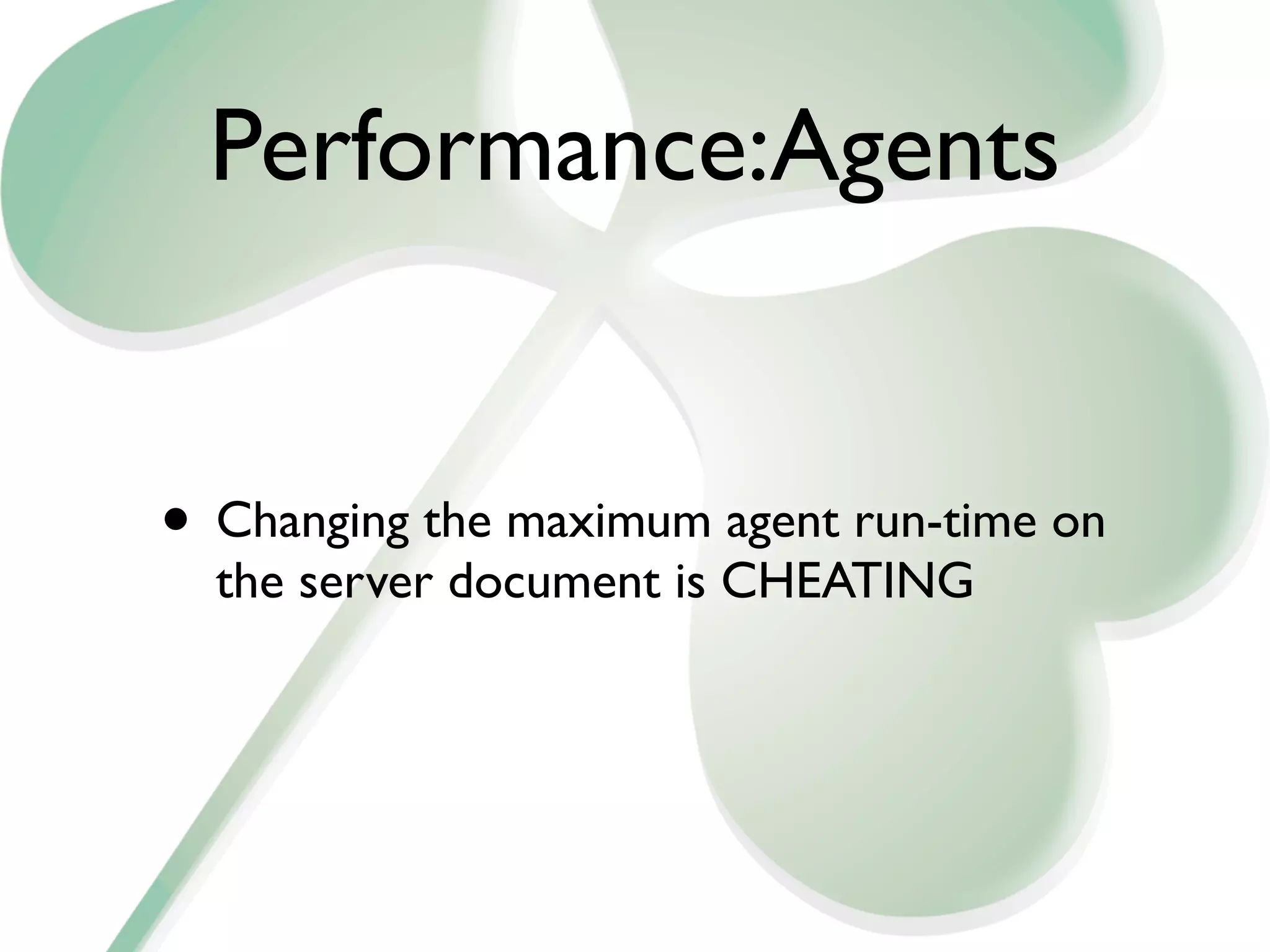 Performance:Agents


• Changing the maximum agent run-time on
  the server document is CHEATING
 