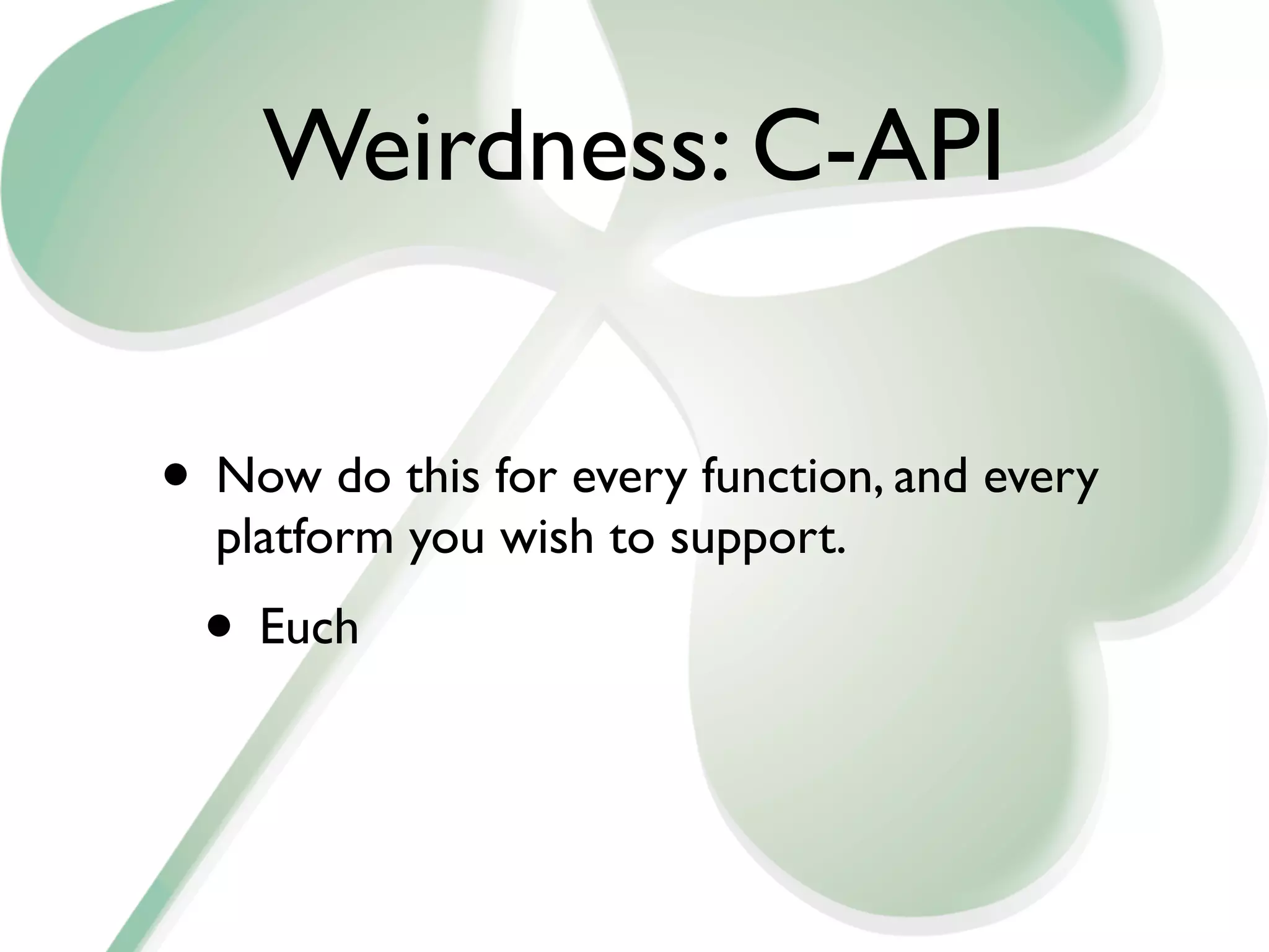 Weirdness: C-API


• Now do this for every function, and every
  platform you wish to support.
 • Euch
 