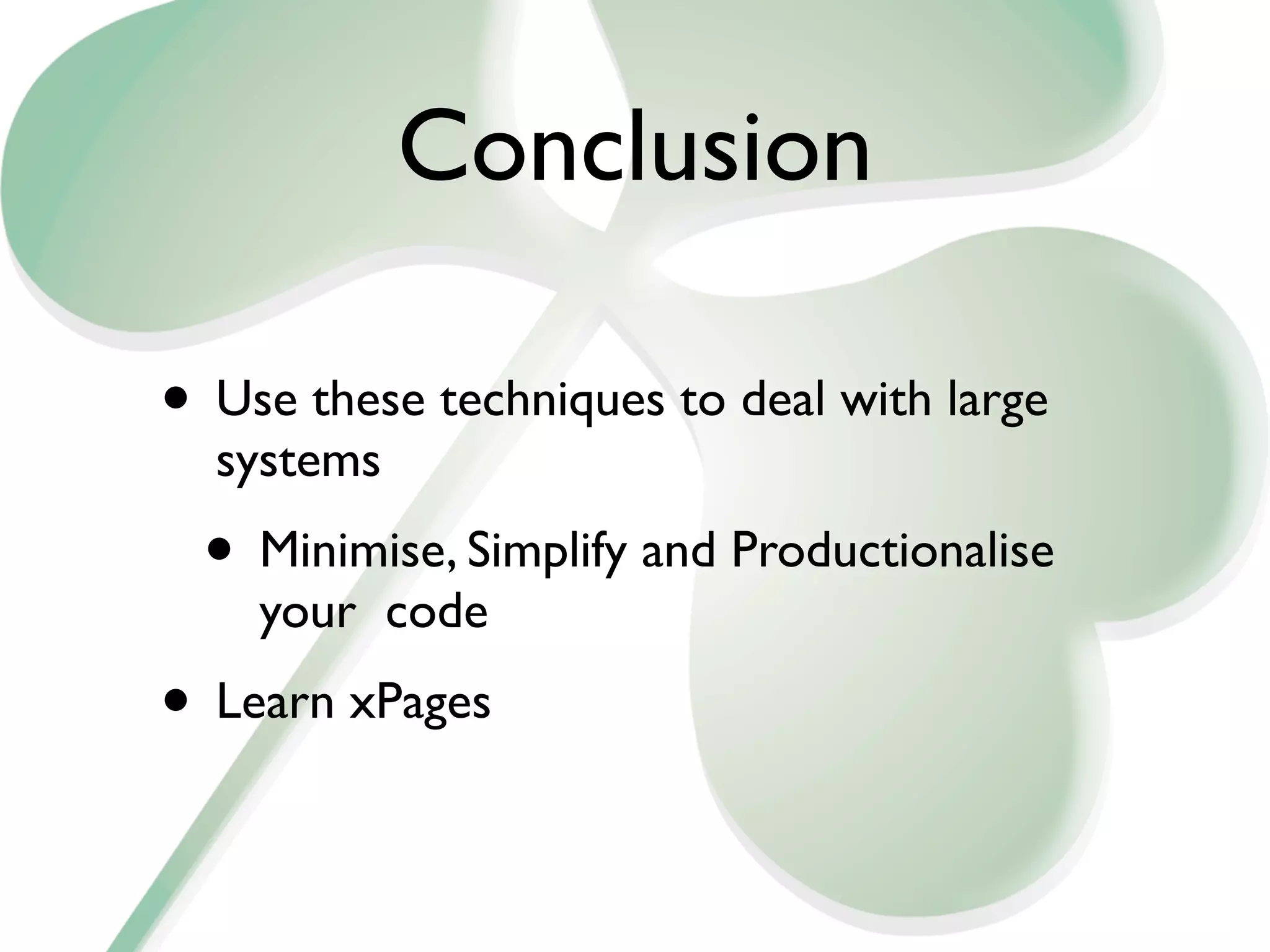 Conclusion

• Use these techniques to deal with large
  systems
  • Minimise, Simplify and Productionalise
    your code
• Learn xPages
 