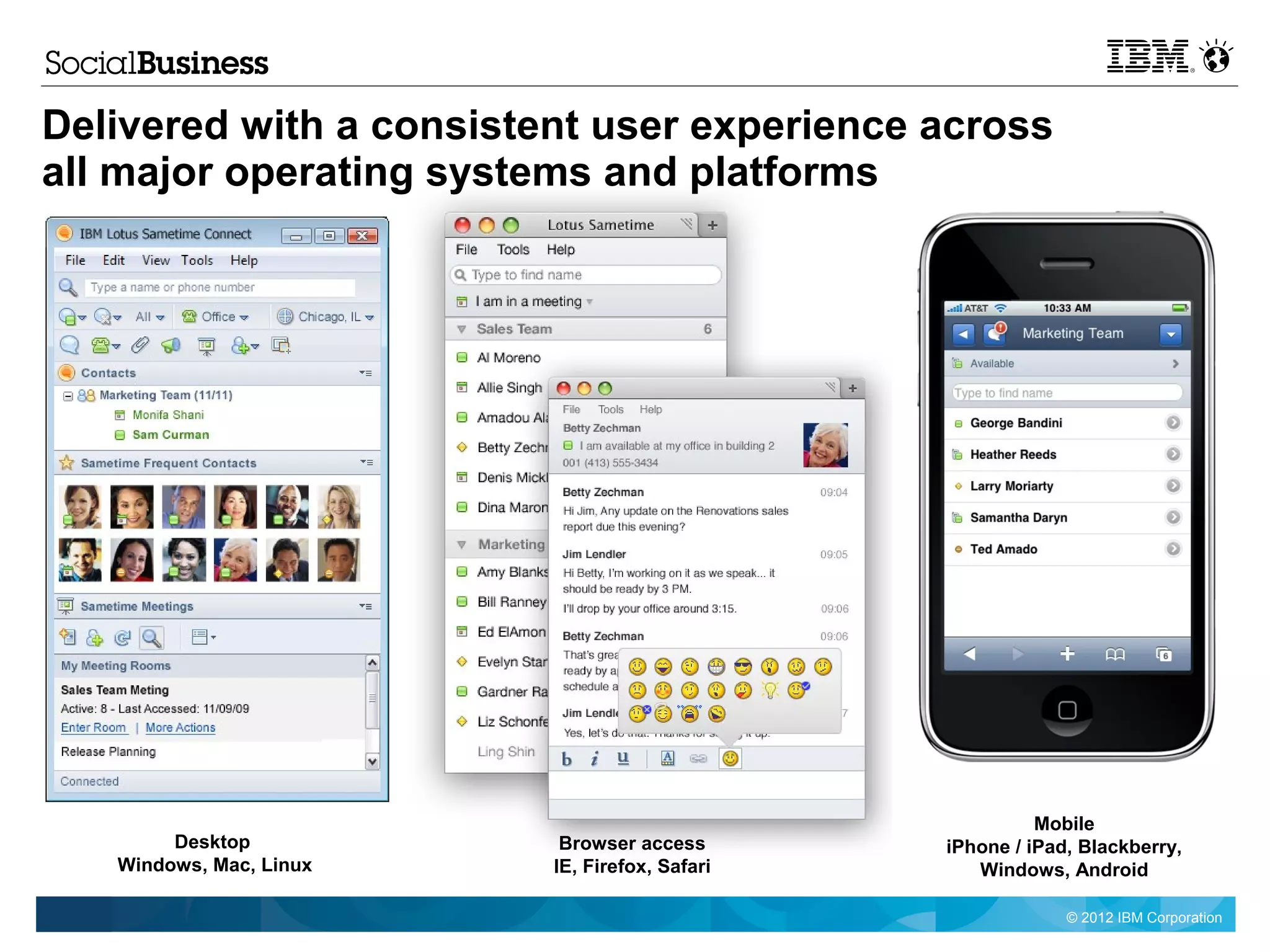 Delivered with a consistent user experience across
all major operating systems and platforms




                                                         Mobile
        Desktop           Browser access       iPhone / iPad, Blackberry,
   Windows, Mac, Linux   IE, Firefox, Safari      Windows, Android

                                                            © 2012 IBM Corporation
 