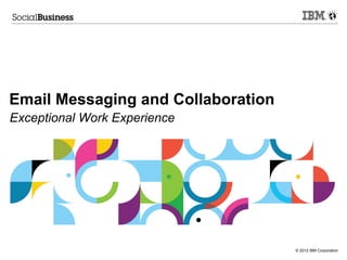 Email Messaging and Collaboration
Exceptional Work Experience




                                    © 2012 IBM Corporation
 