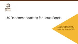 !
UX Recommendations for Lotus Foods
HCI/d, Indiana University
Rapid Design for Slow Change
Colson Rice, Corrie Colombero
 