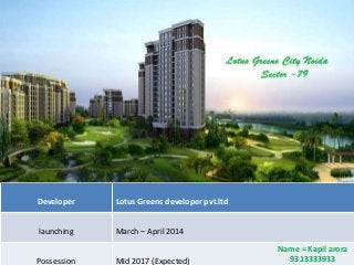 Developer

Lotus Greens developer pvt.ltd

launching

March – April 2014

Possession

Mid 2017 (Expected)

Name = Kapil arora
9313333933

 